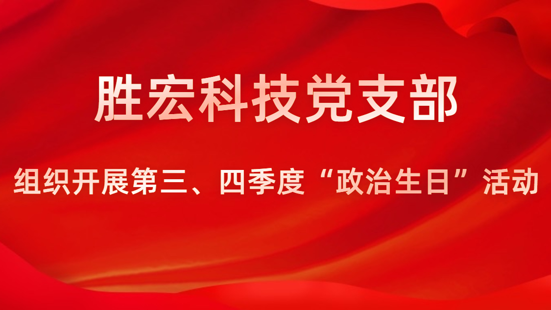 勝宏科技黨支部開(kāi)展第三、四季度“政治生日”活動(dòng)